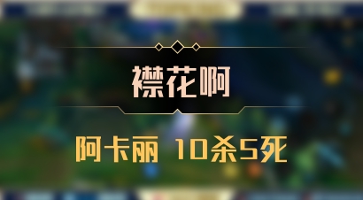 【襟花啊】阿卡丽 10杀5死