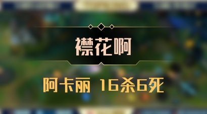 【襟花啊】阿卡丽 16杀6死