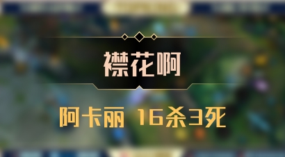 【襟花啊】阿卡丽 16杀3死