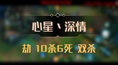 【心星丶深情】劫 10杀6死 双杀