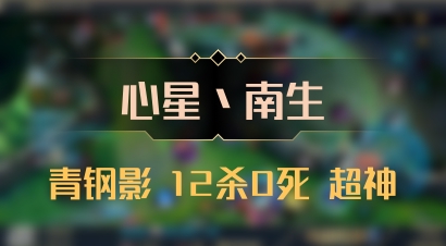【心星丶南生】青钢影 12杀0死 超神