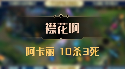 【襟花啊】阿卡丽 10杀3死
