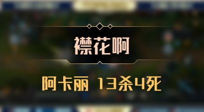 【襟花啊】阿卡丽 13杀4死