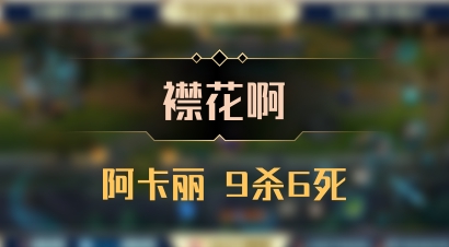 【襟花啊】阿卡丽 9杀6死