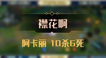 【襟花啊】阿卡丽 10杀6死