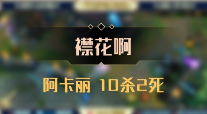 【襟花啊】阿卡丽 10杀2死