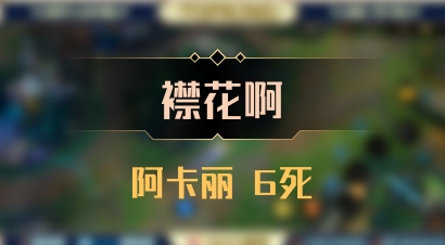 【襟花啊】阿卡丽 6死