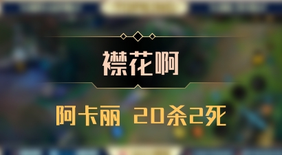 【襟花啊】阿卡丽 20杀2死