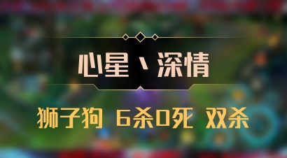 【心星丶深情】狮子狗 6杀0死 双杀