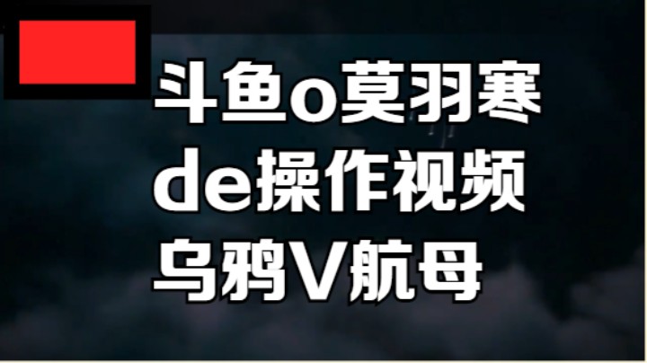 斗鱼o莫羽寒de操作视频乌鸦vs航母