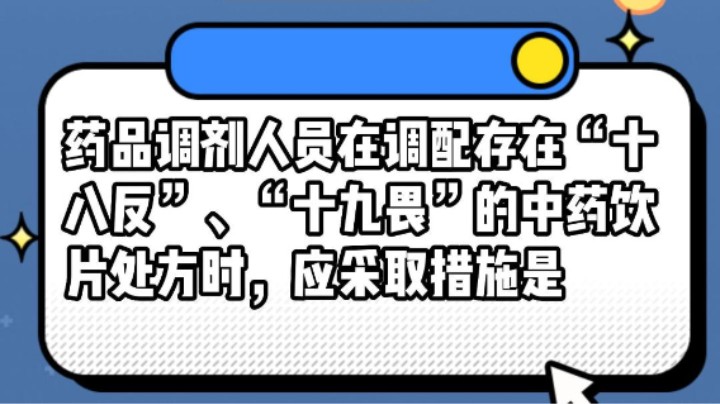 药品调剂人员在调配存在“十八反”、“十九畏”的中药饮片处方时，应采取措施是#安全用药