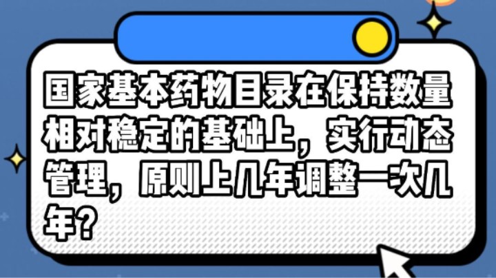 国家基本药物目录在保持数量相对稳定的基础上，实行动态管理，原则上几年调整一次几年？#安全用药