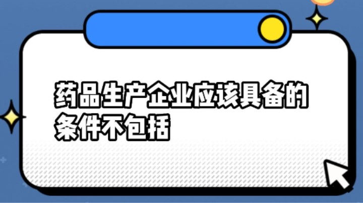 药品生产企业应该具备的条件不包括#安全用药