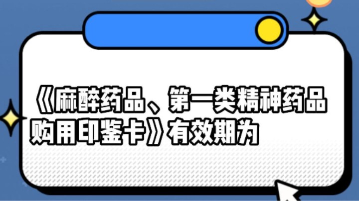 《麻醉药品、第一类精神药品购用印鉴卡》有效期为#安全用药
