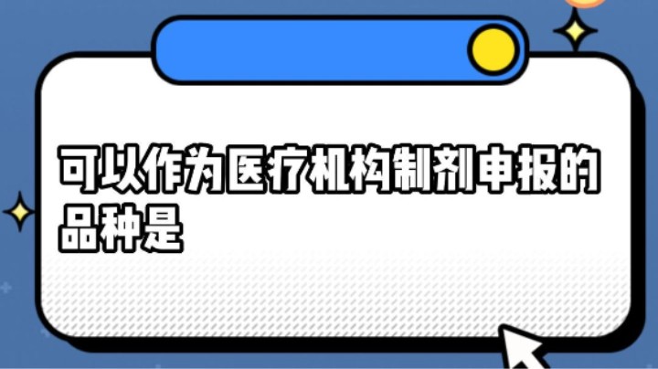 可以作为医疗机构制剂申报的品种是#安全用药