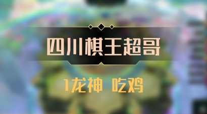 【四川棋王超哥】1龙神 吃鸡