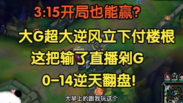 3_15开局也能赢？大G逆风立下付楼根，输了直播剁G，0-14逆天翻盘！