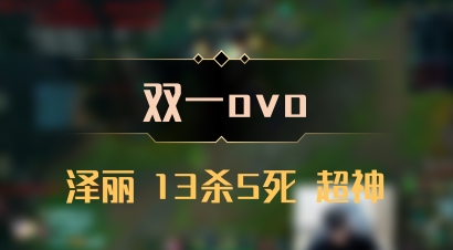 【双一ovo】泽丽 13杀5死 超神