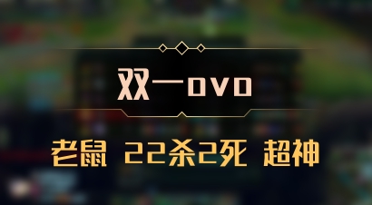 【双一ovo】老鼠 22杀2死 超神