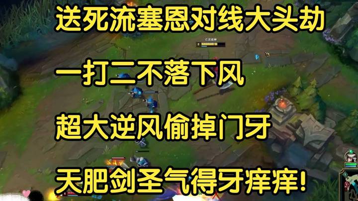 送死流塞恩对线大头劫，一打二不落下风，超大逆风偷掉门牙，天肥剑圣气得牙痒痒！