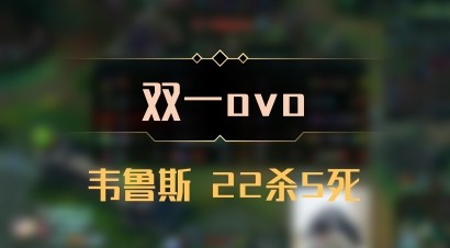 【双一ovo】韦鲁斯 22杀5死