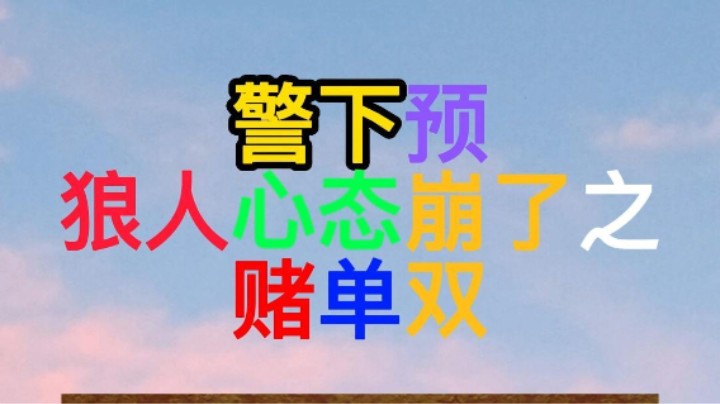 警下预，狼人心态崩了之赌单双。我该不该带7号