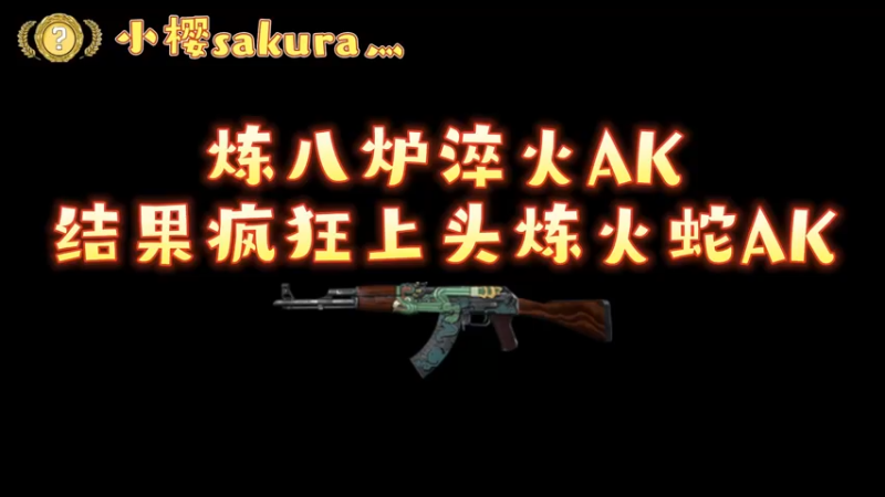 【小樱炼金】8炉一打九练淬火ak不成改风怒上头追火蛇ak？