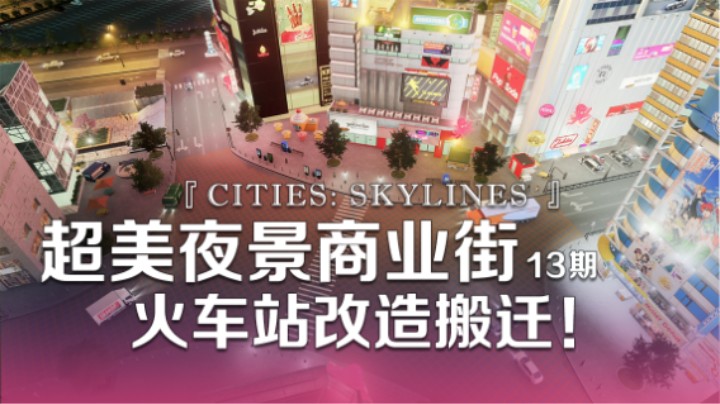 超美夜景商业街+火车站改造搬迁！《Cities: Skylines都市：天际线》13期