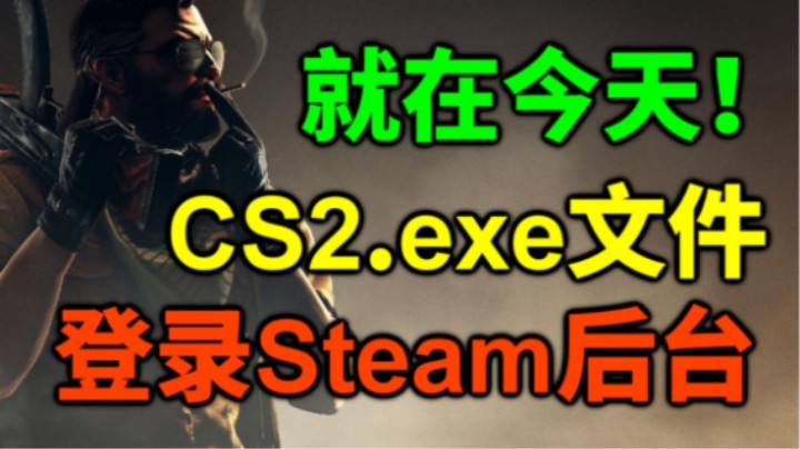 就在今天！CS2.exe文件登陆Steam后台