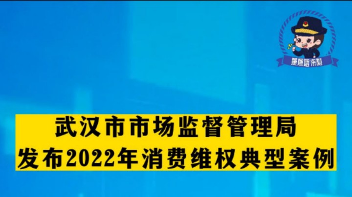 武汉市市场监督管理局发布2022年消费维权典型案例  #315市场监管在行动