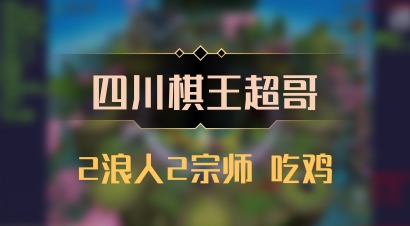 【四川棋王超哥】2浪人2宗师 吃鸡
