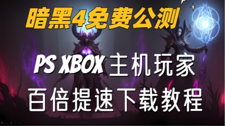 【暗黑破坏神4】PS XBOX主机玩家 如何免费参与全民公测 享受百倍提速下载！战网注册教程！