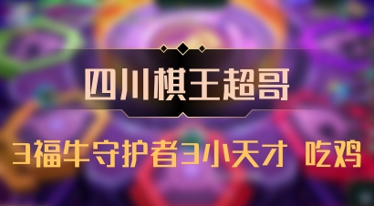 【四川棋王超哥】3福牛守护者3小天才 吃鸡