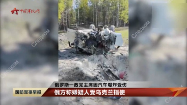 俄罗斯一政党主席因汽车爆炸受伤 俄方称嫌疑人受乌克兰指使