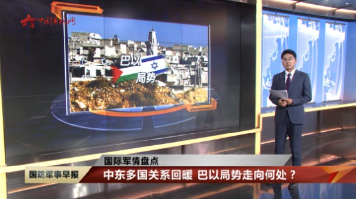【国际军情盘点】中东多国关系回暖 巴以局势走向何处？