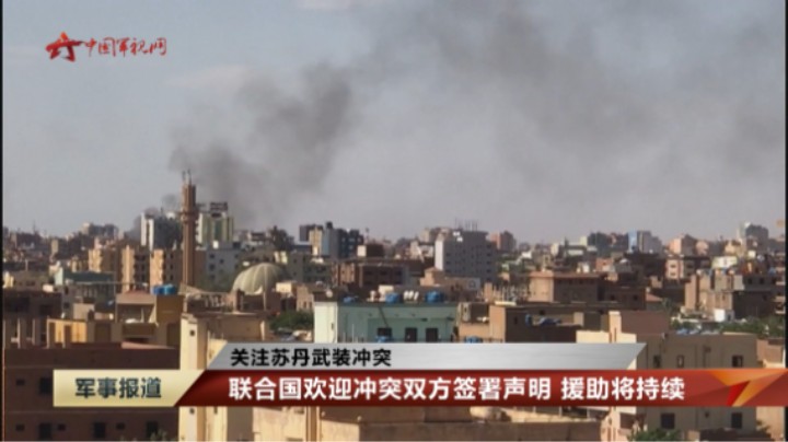 【关注苏丹武装冲突】联合国欢迎冲突双方签署声明 援助将持续