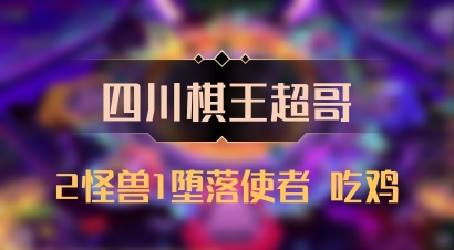 【四川棋王超哥】2怪兽1堕落使者 吃鸡