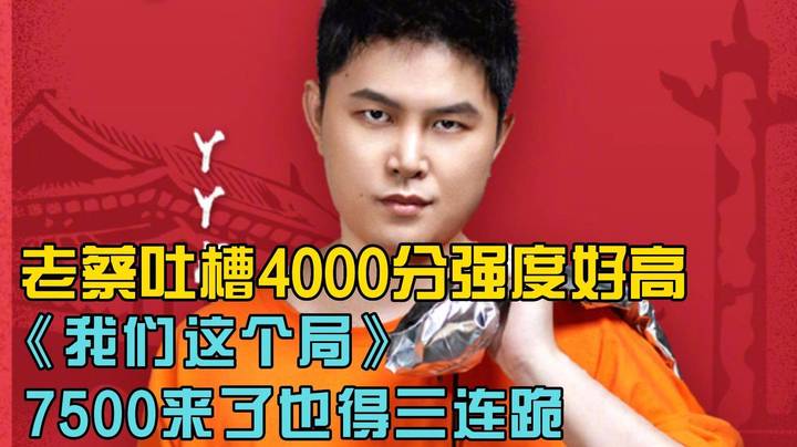 老蔡吐槽4000分的局强度好高！我们这个局7500分的来了都得三连跪！