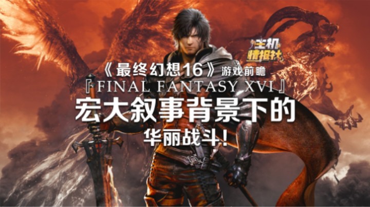 《最终幻想16》游戏前瞻：宏大叙事背景下华丽战斗！|【主机情报社】