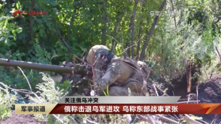 【关注俄乌冲突】俄称击退乌军进攻 乌称东部战事紧张