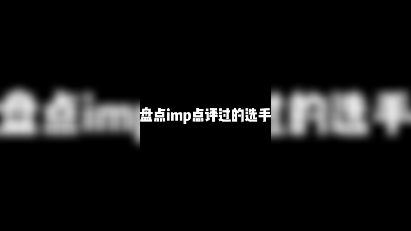 imp 盘点噗噗点评过的选手