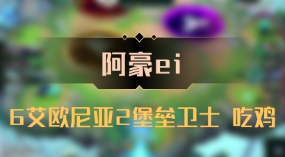 【阿豪ei】6艾欧尼亚2堡垒卫士 吃鸡