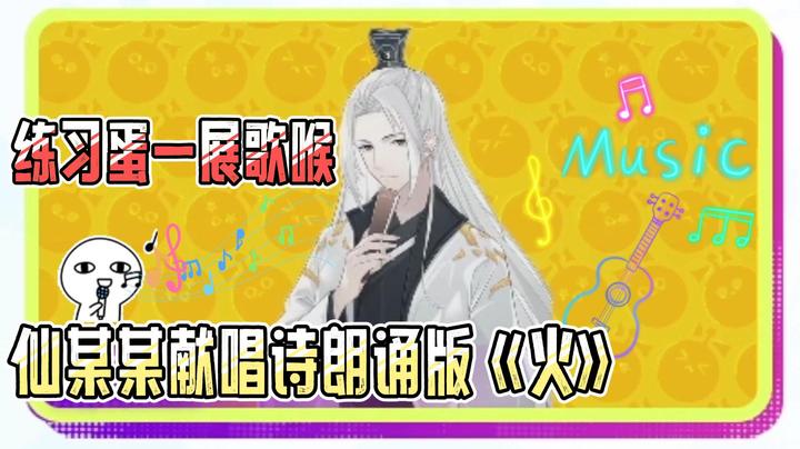 练习蛋一展歌喉，仙某某献唱诗朗诵版《火》