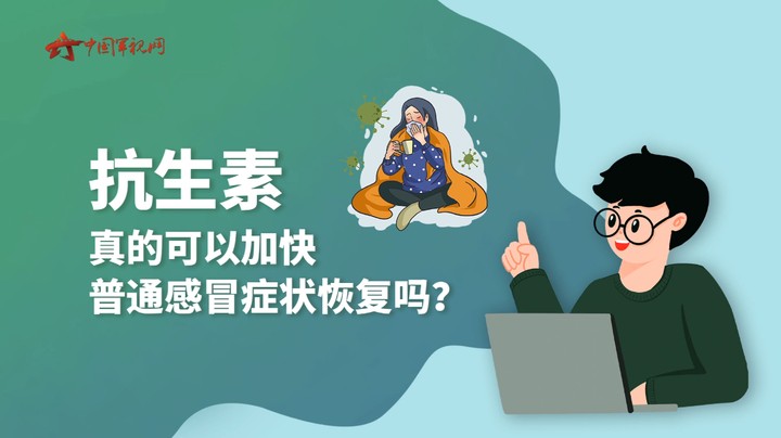 【军视问答】健康必修课：抗生素真的可以加快普通感冒症状恢复吗？