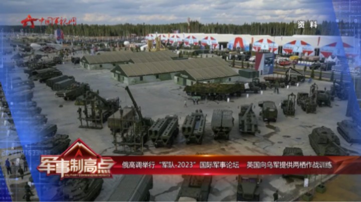 俄高调举行“军队-2023”国际军事论坛 英国向乌军提供两栖作战训练