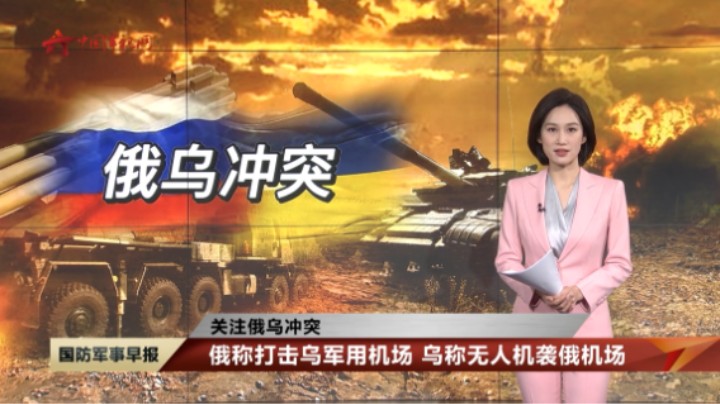 【关注俄乌冲突】俄称打击乌军用机场 乌称无人机袭俄机场