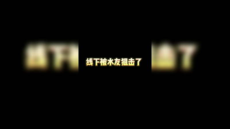 线下被水友狙击了说是
