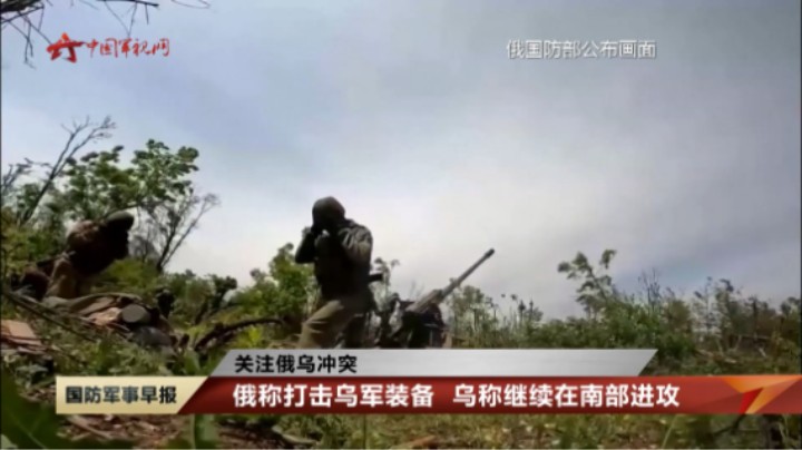 【关注俄乌冲突】俄称打击乌军装备 乌称继续在南部进攻