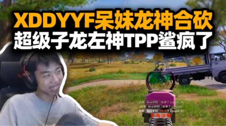 XDD和YYF呆妹龙神组队合砍 谁说我们网红队的？左神化身超级子龙狂秀轻松拿捏TPP 主打高效上分！