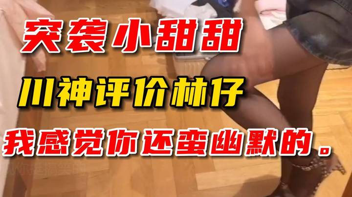 林仔突袭小甜甜房间！川神谈林仔其实很幽默！川神：我本来以为你是脑残，这次真的发现你挺搞笑的。